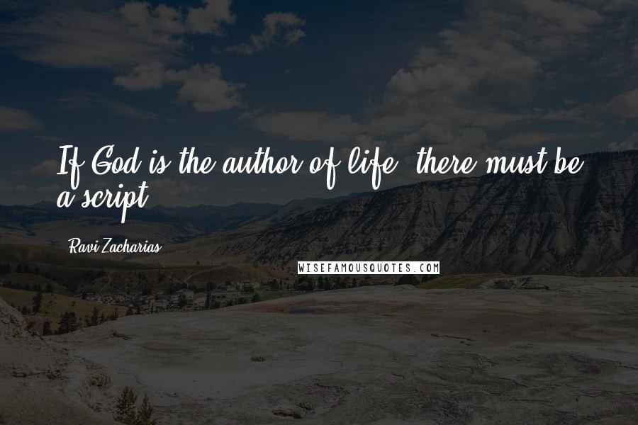 Ravi Zacharias Quotes: If God is the author of life, there must be a script.