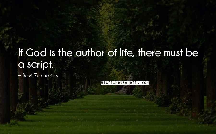 Ravi Zacharias Quotes: If God is the author of life, there must be a script.