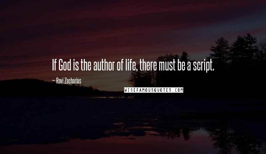 Ravi Zacharias Quotes: If God is the author of life, there must be a script.