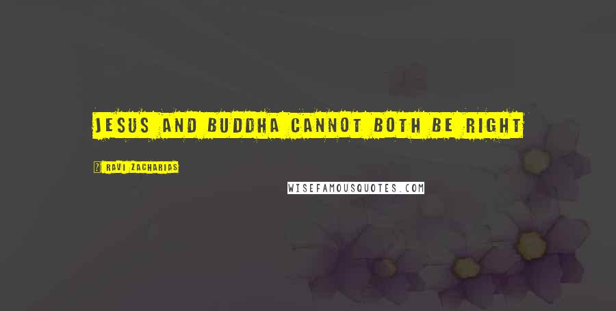 Ravi Zacharias Quotes: Jesus and Buddha cannot both be right