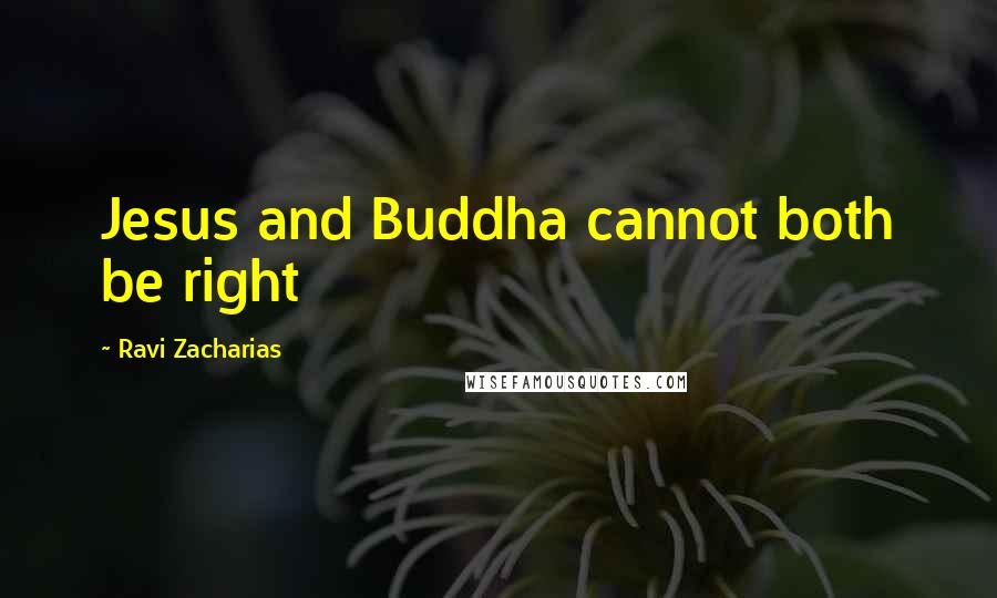 Ravi Zacharias Quotes: Jesus and Buddha cannot both be right