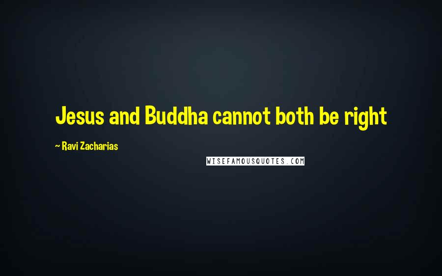 Ravi Zacharias Quotes: Jesus and Buddha cannot both be right