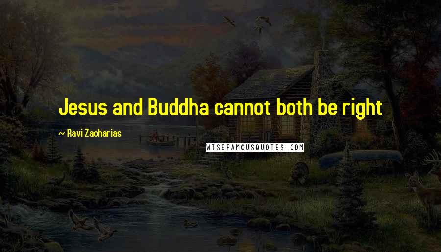 Ravi Zacharias Quotes: Jesus and Buddha cannot both be right