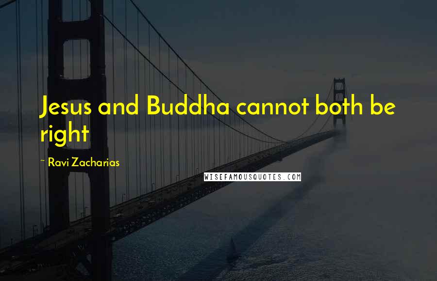 Ravi Zacharias Quotes: Jesus and Buddha cannot both be right