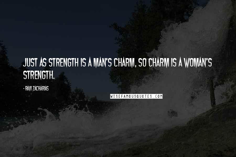 Ravi Zacharias Quotes: Just as strength is a man's charm, so charm is a woman's strength.