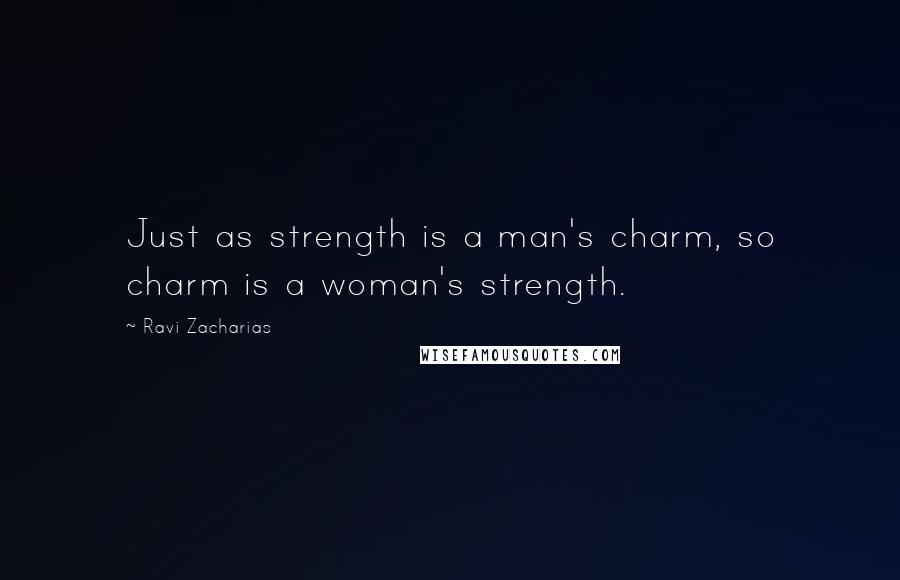 Ravi Zacharias Quotes: Just as strength is a man's charm, so charm is a woman's strength.