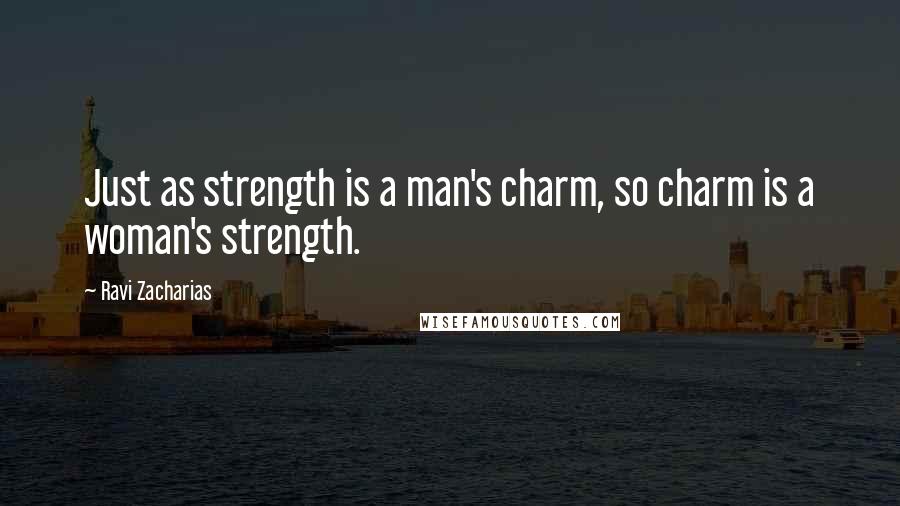 Ravi Zacharias Quotes: Just as strength is a man's charm, so charm is a woman's strength.