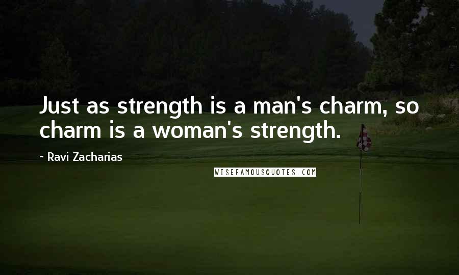 Ravi Zacharias Quotes: Just as strength is a man's charm, so charm is a woman's strength.