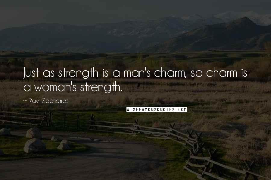 Ravi Zacharias Quotes: Just as strength is a man's charm, so charm is a woman's strength.