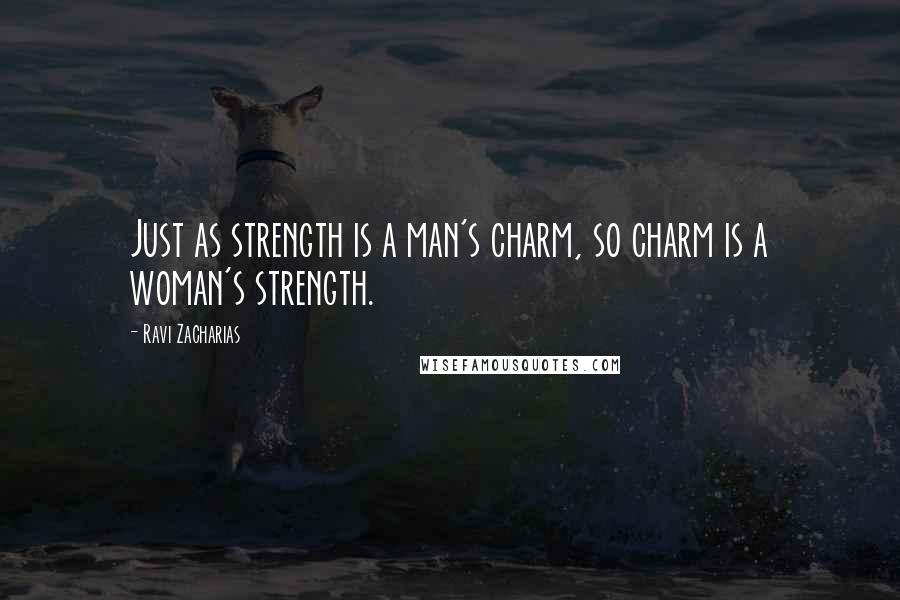 Ravi Zacharias Quotes: Just as strength is a man's charm, so charm is a woman's strength.