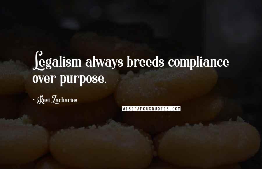 Ravi Zacharias Quotes: Legalism always breeds compliance over purpose.