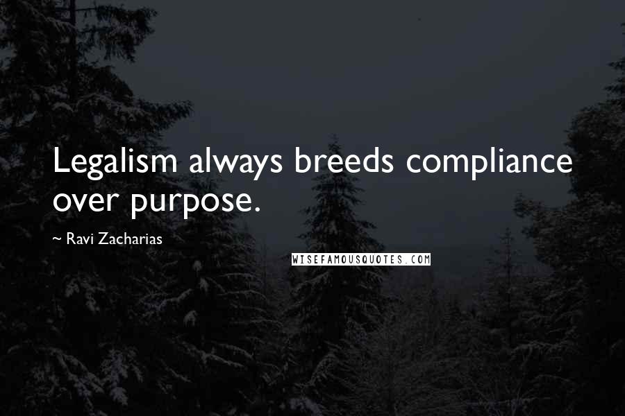 Ravi Zacharias Quotes: Legalism always breeds compliance over purpose.