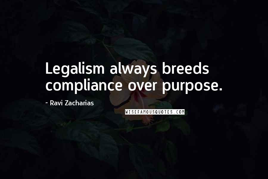 Ravi Zacharias Quotes: Legalism always breeds compliance over purpose.