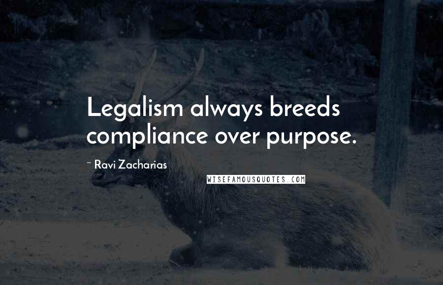 Ravi Zacharias Quotes: Legalism always breeds compliance over purpose.