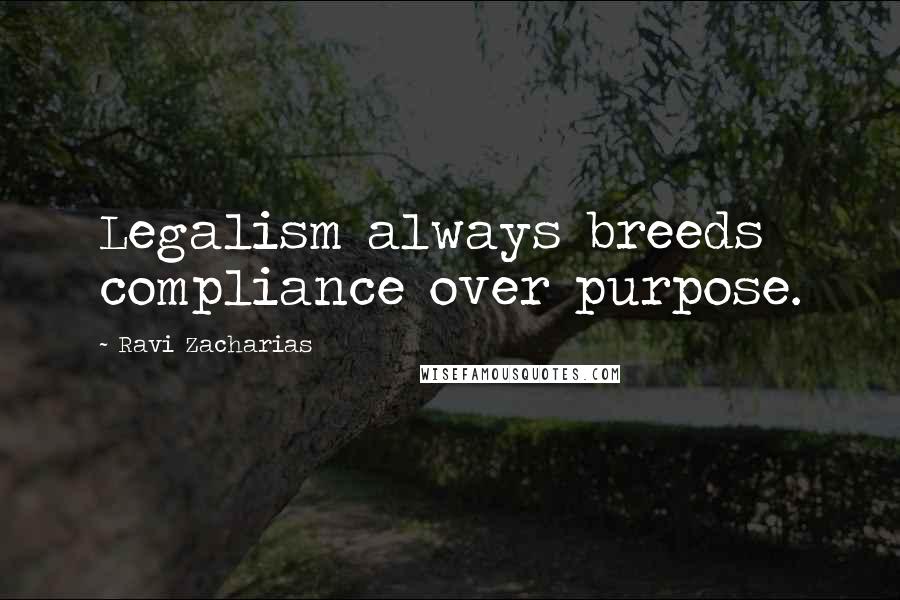 Ravi Zacharias Quotes: Legalism always breeds compliance over purpose.