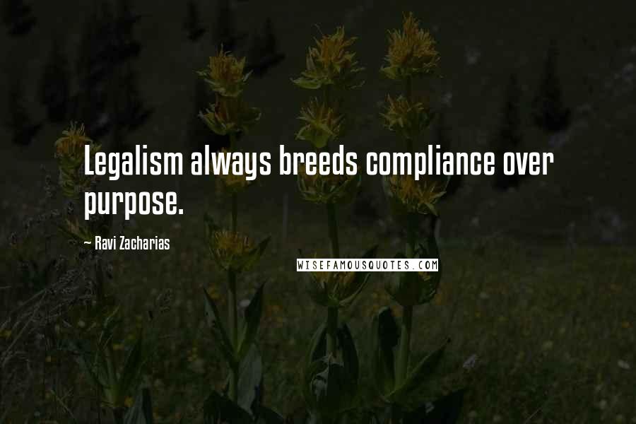 Ravi Zacharias Quotes: Legalism always breeds compliance over purpose.