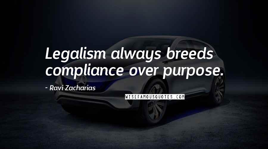 Ravi Zacharias Quotes: Legalism always breeds compliance over purpose.