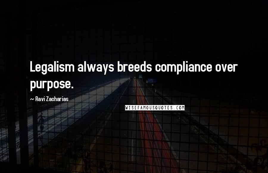 Ravi Zacharias Quotes: Legalism always breeds compliance over purpose.