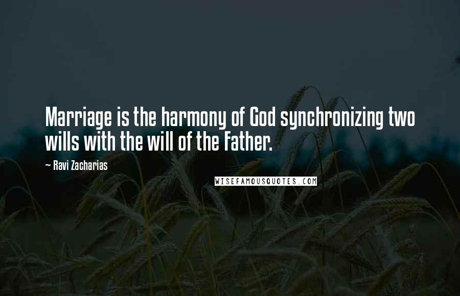 Ravi Zacharias Quotes: Marriage is the harmony of God synchronizing two wills with the will of the Father.