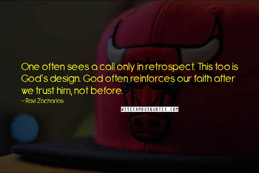 Ravi Zacharias Quotes: One often sees a call only in retrospect. This too is God's design. God often reinforces our faith after we trust him, not before.