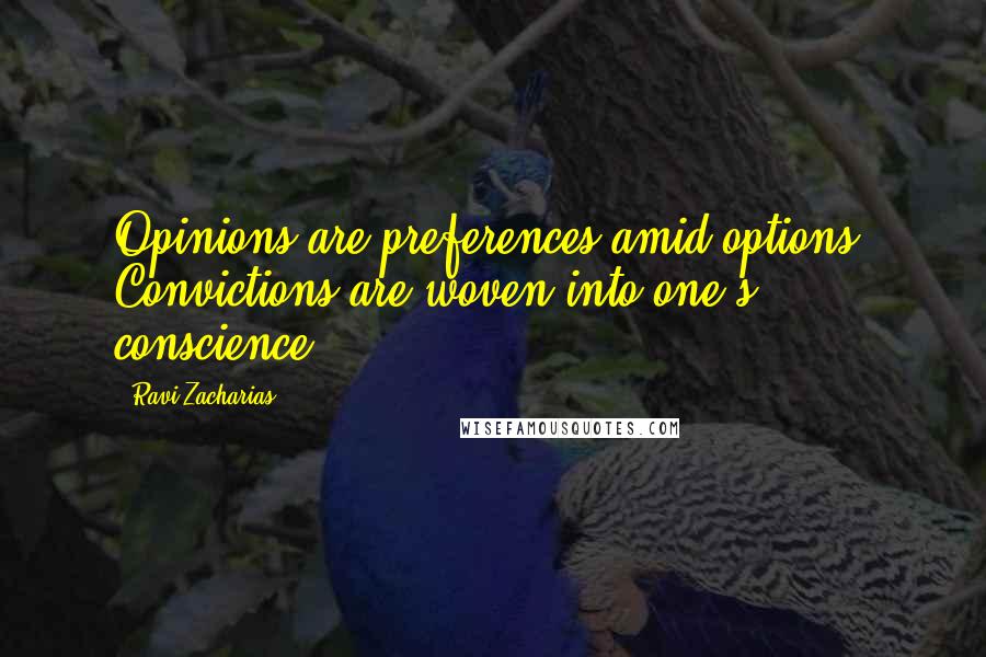 Ravi Zacharias Quotes: Opinions are preferences amid options. Convictions are woven into one's conscience.