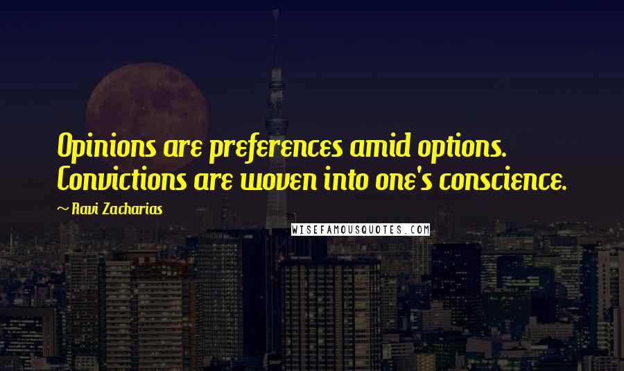 Ravi Zacharias Quotes: Opinions are preferences amid options. Convictions are woven into one's conscience.