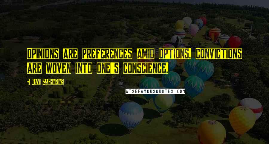 Ravi Zacharias Quotes: Opinions are preferences amid options. Convictions are woven into one's conscience.