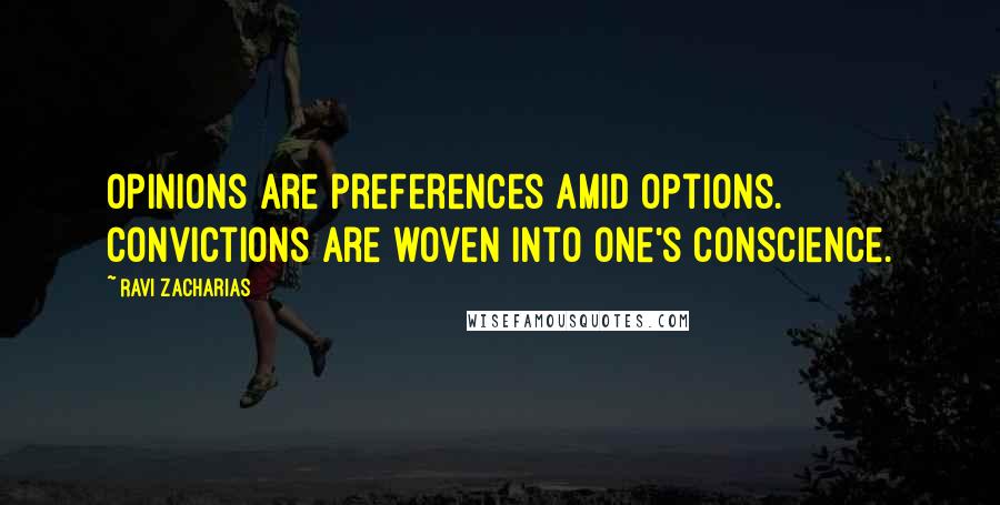 Ravi Zacharias Quotes: Opinions are preferences amid options. Convictions are woven into one's conscience.