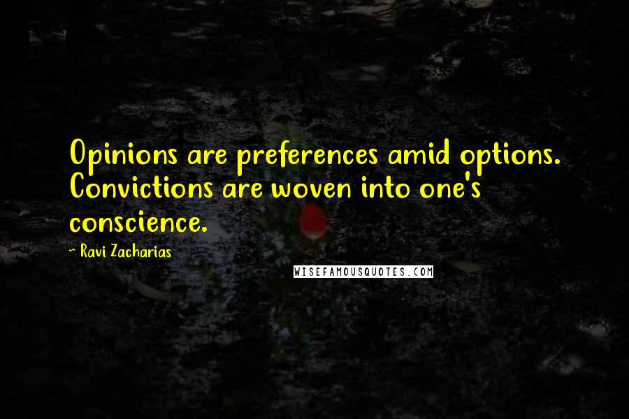 Ravi Zacharias Quotes: Opinions are preferences amid options. Convictions are woven into one's conscience.