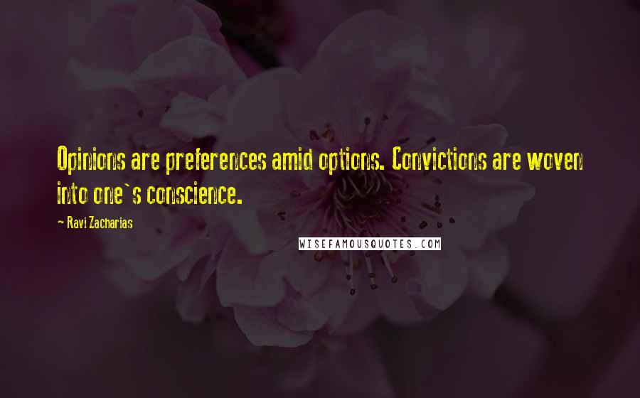 Ravi Zacharias Quotes: Opinions are preferences amid options. Convictions are woven into one's conscience.