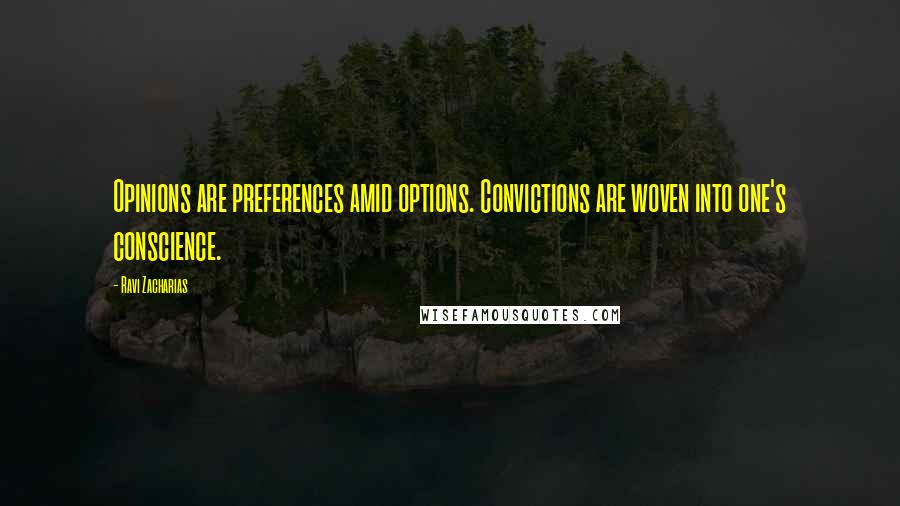 Ravi Zacharias Quotes: Opinions are preferences amid options. Convictions are woven into one's conscience.