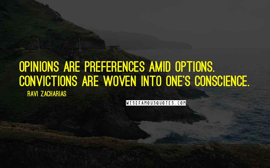 Ravi Zacharias Quotes: Opinions are preferences amid options. Convictions are woven into one's conscience.