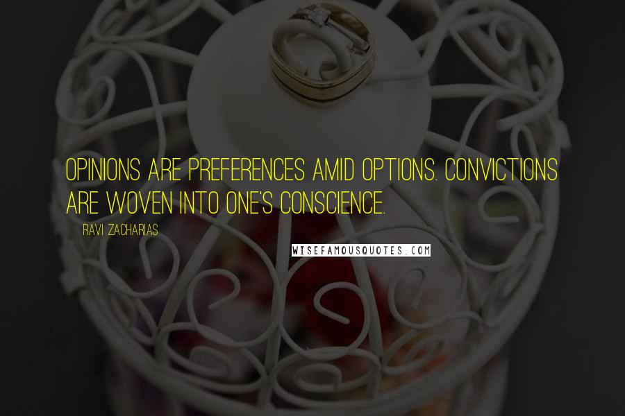 Ravi Zacharias Quotes: Opinions are preferences amid options. Convictions are woven into one's conscience.