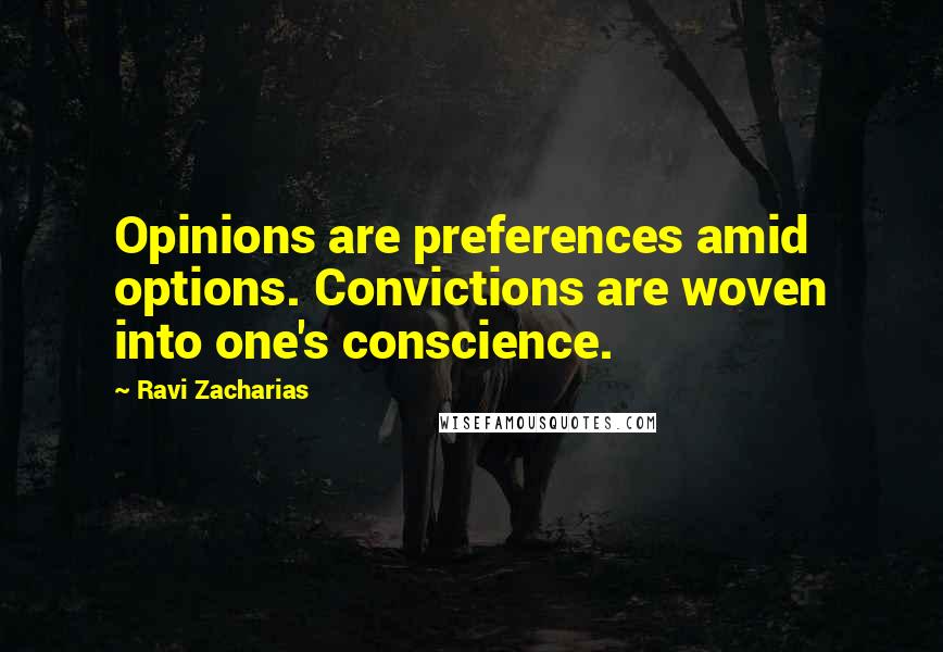 Ravi Zacharias Quotes: Opinions are preferences amid options. Convictions are woven into one's conscience.