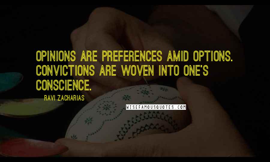 Ravi Zacharias Quotes: Opinions are preferences amid options. Convictions are woven into one's conscience.