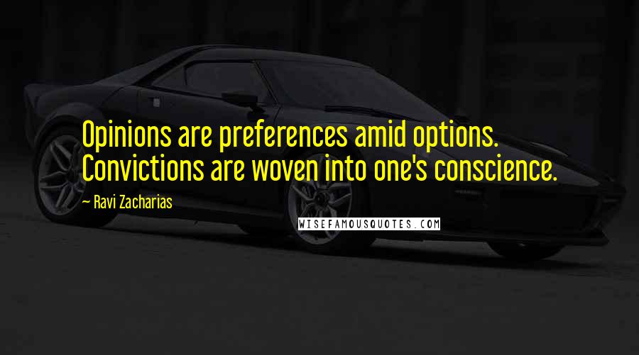 Ravi Zacharias Quotes: Opinions are preferences amid options. Convictions are woven into one's conscience.