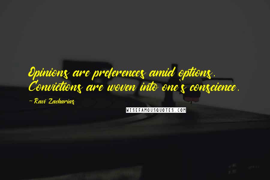 Ravi Zacharias Quotes: Opinions are preferences amid options. Convictions are woven into one's conscience.