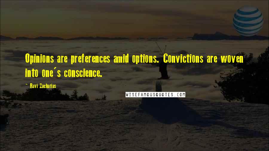 Ravi Zacharias Quotes: Opinions are preferences amid options. Convictions are woven into one's conscience.