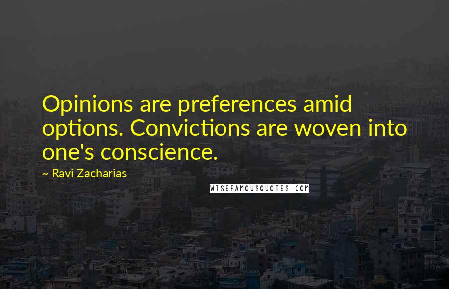 Ravi Zacharias Quotes: Opinions are preferences amid options. Convictions are woven into one's conscience.