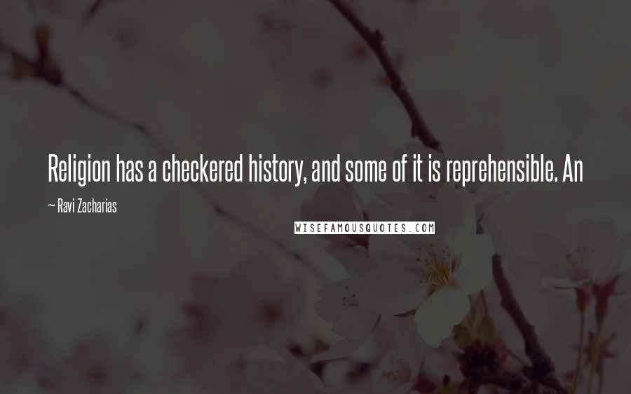 Ravi Zacharias Quotes: Religion has a checkered history, and some of it is reprehensible. An