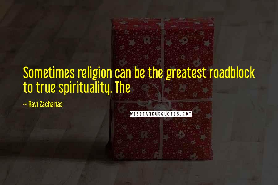 Ravi Zacharias Quotes: Sometimes religion can be the greatest roadblock to true spirituality. The