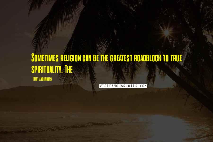 Ravi Zacharias Quotes: Sometimes religion can be the greatest roadblock to true spirituality. The