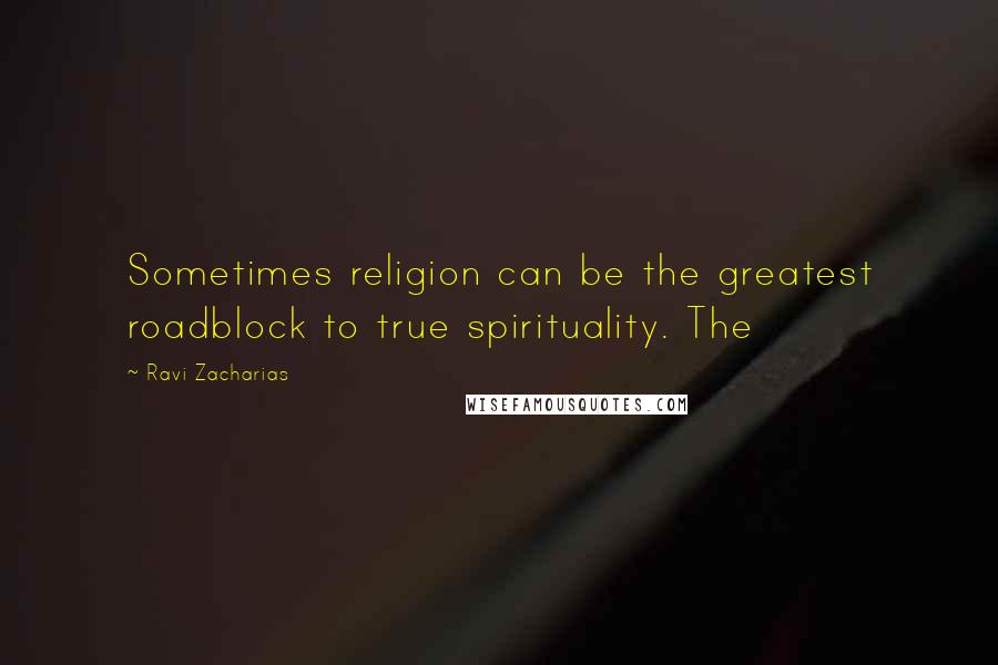 Ravi Zacharias Quotes: Sometimes religion can be the greatest roadblock to true spirituality. The