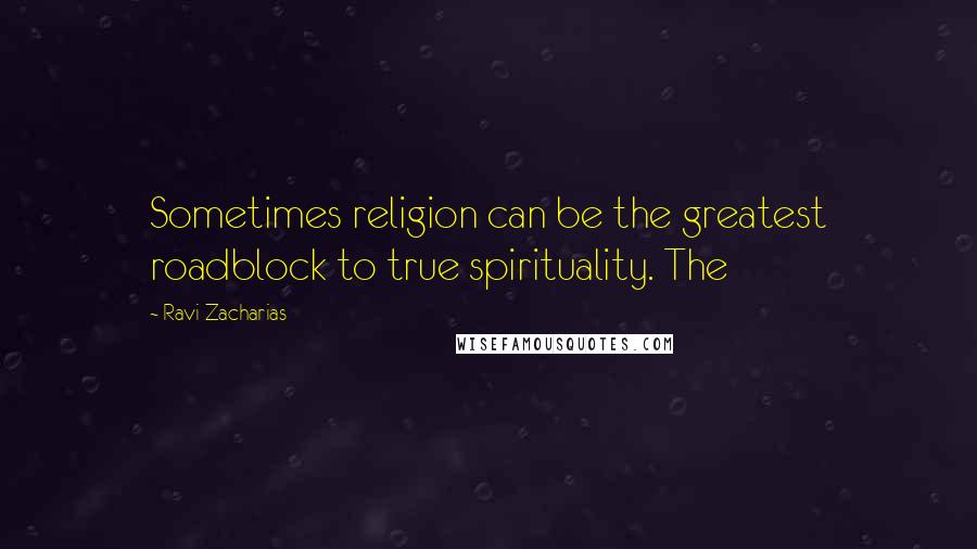 Ravi Zacharias Quotes: Sometimes religion can be the greatest roadblock to true spirituality. The