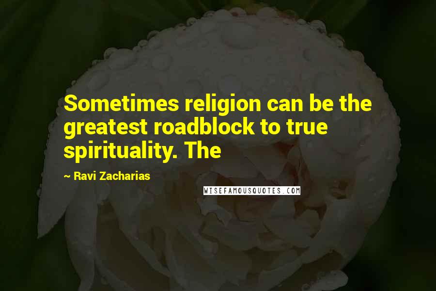 Ravi Zacharias Quotes: Sometimes religion can be the greatest roadblock to true spirituality. The