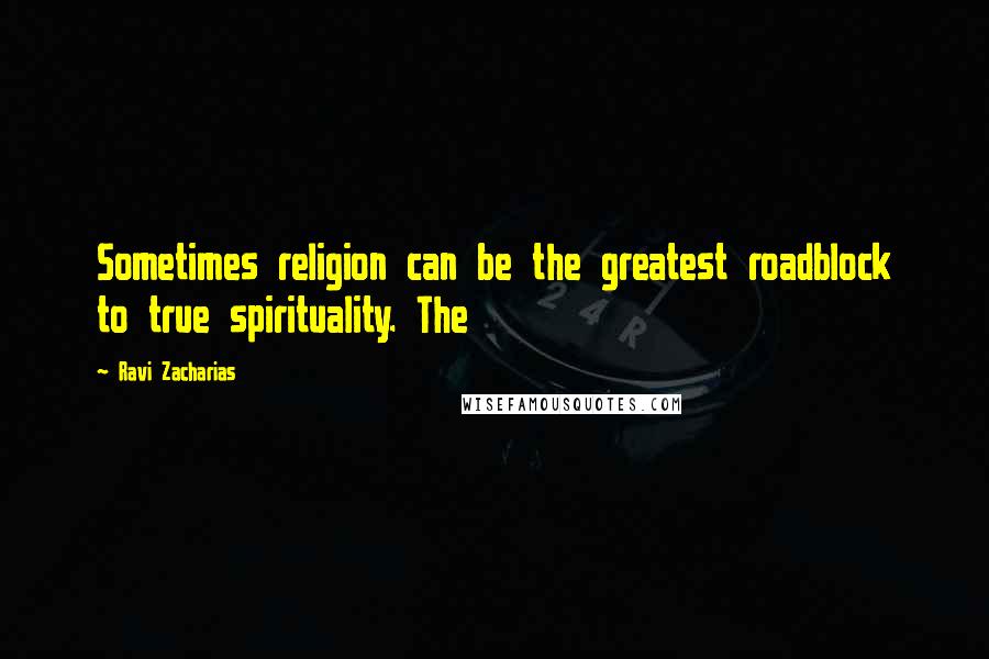 Ravi Zacharias Quotes: Sometimes religion can be the greatest roadblock to true spirituality. The