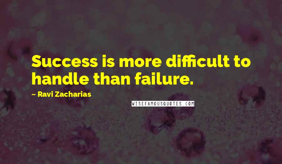 Ravi Zacharias Quotes: Success is more difficult to handle than failure.