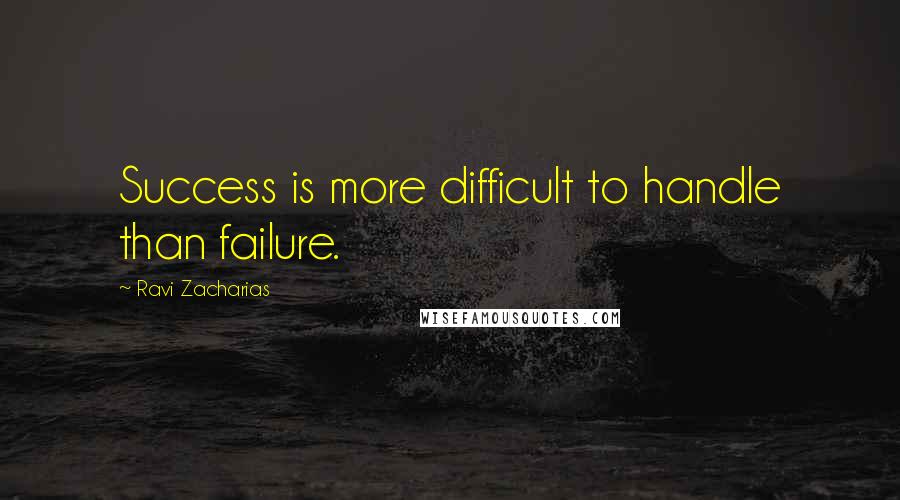 Ravi Zacharias Quotes: Success is more difficult to handle than failure.