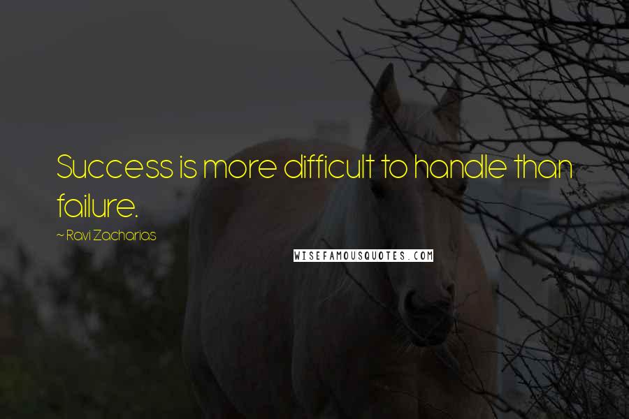 Ravi Zacharias Quotes: Success is more difficult to handle than failure.