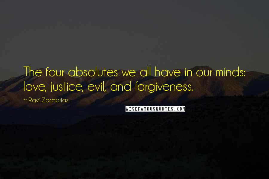 Ravi Zacharias Quotes: The four absolutes we all have in our minds: love, justice, evil, and forgiveness.